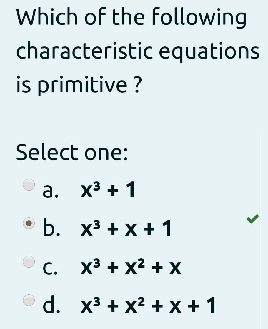 Which of the following
characteristic equations
is primitive ?
Select one:
а. х3 + 1
b. х3 +х+1
С.
x³ + x2 + X
d. x³ + x² + x + 1
