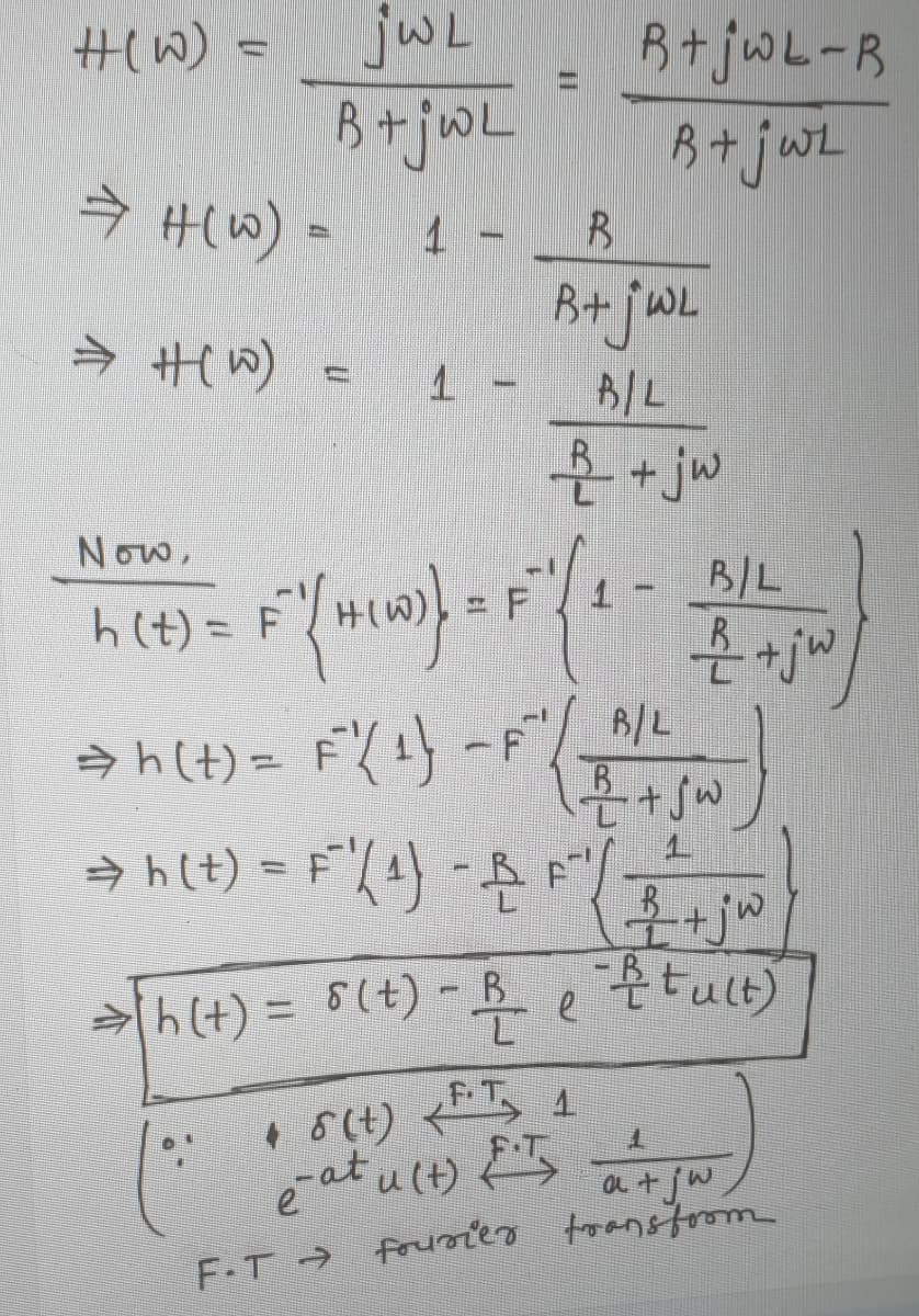 jwL
B +jwL
H(W) =
H(W) =
B+jwL-B
4.
Bit jwL
→ H(W)
B/L
+jw
Now,
h(t)= F
- F1 - B/L
→h(t) = F1 -F
h(t) = 8(+) -B
tult)
1.
F.T
4.
7.
at ult) E5
a + jW
e
F.T → foumier toansforom
