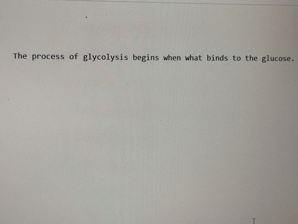 The process of glycolysis begins when what binds to the glucose.
