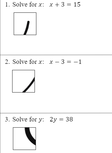 1. Solve for x: x + 3 = 15
2. Solve for x: x – 3 = -1
3. Solve for y: 2y = 38
