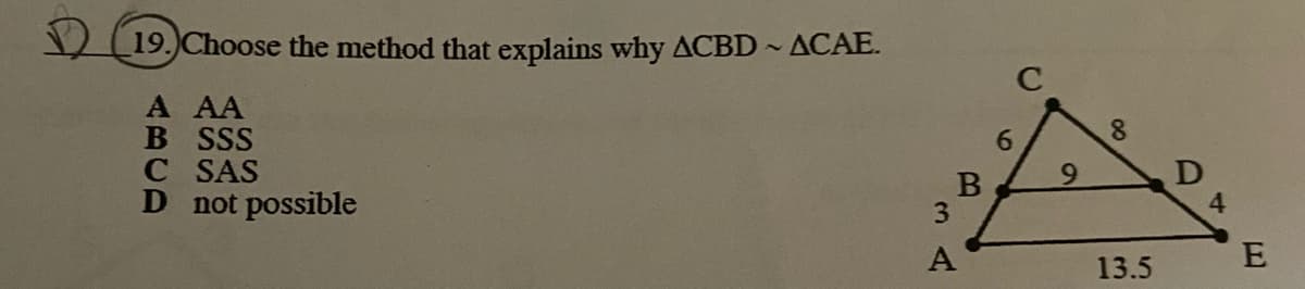 19. Choose the method that explains why ACBD ACAE.
C
A AA
B SSS
C SAS
D not possible
6.
8.
4
E
13.5
00
3A
