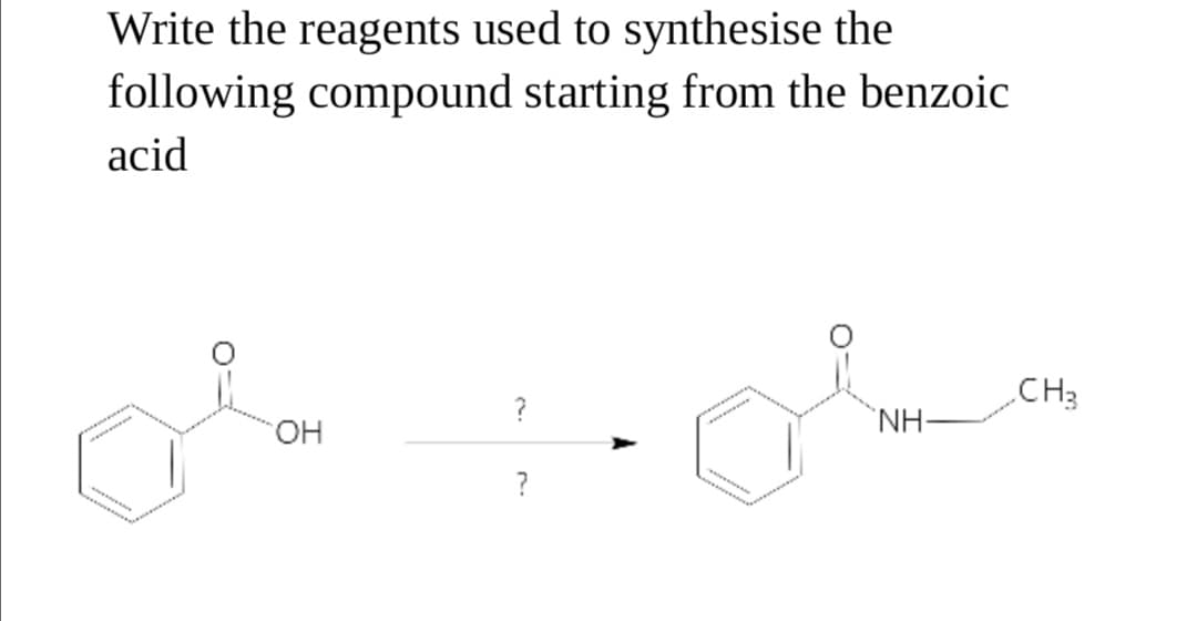 Write the reagents used to synthesise the
following compound starting from the benzoic
acid
CH3
?
`NH-
HO.
?
www
