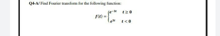 Q4-A/ Find Fourier transform for the following function:
ra -
e-3t
f(t) =
e3t
t20
t<0

