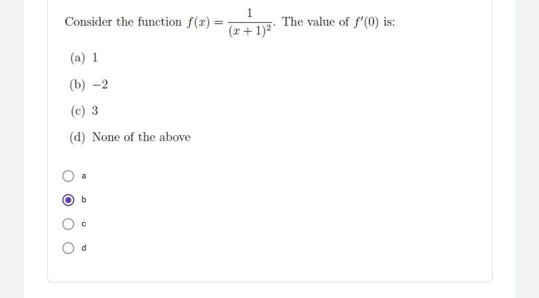 1
Consider the function f(x)
The value of f'(0) is:
(r + 1)2
(a) 1
(b) -2
(c) 3
(d) None of the above
b
O O
