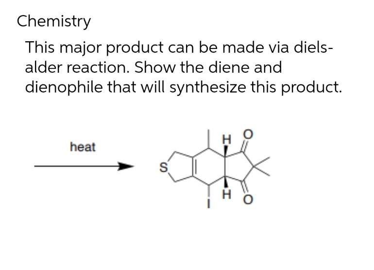 Chemistry
This major product can be made via diels-
alder reaction. Show the diene and
dienophile that will synthesize this product.
heat
HI
H