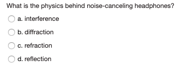 What is the physics behind noise-canceling headphones?
a. interference
b. diffraction
c. refraction
d. reflection
