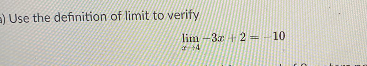 a) Use the definition of limit to verify
lim -3x + 2 = –10
x-→4
