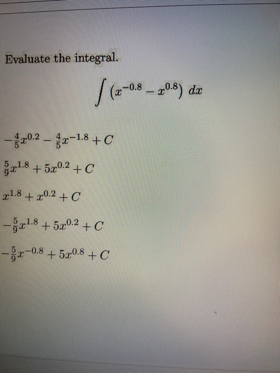 Evaluate the integral.
(-08-205) dz
-002 - -18+C
a1.8 +5a0.2+ C
x1.8+0.2 + C
-1.8+520.2+ C
+ 5x0.2 + C
-3x-0.8+5x0.8 + C
