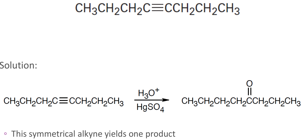 CH3CH2CH2C=CCH2CH2CH3
Solution:
H30*
HgSO4
CH3CH2CH2C=CCH2CH2CH3
CH3CH2CH2CH2CCH2CH2CH3
This symmetrical alkyne yields
one product
