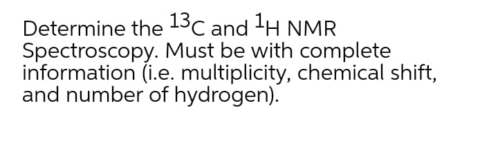 Determine the 13C and -H NMR
Spectroscopy. Must be with complete
information (i.e. multiplicity, chemical shift,
and number of hydrogen).
