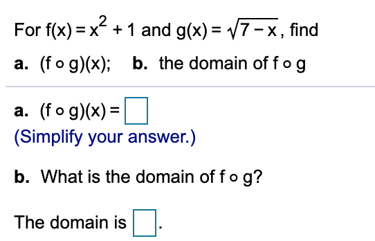 2
For f(x) x
and g(x) 7-x, find
=
a. (fo g)x); b. the domain offog
a. (fo g)(x)
(Simplify your answer.)
b. What is the domain of fo g?
The domain is
