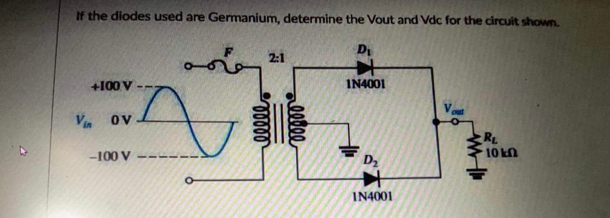If the diodes used are Germanium, determine the Vout and Vdc for the circuit shown.
D₁
2:1
o
4
+100 V
IN4001
out
Vin OV
-100 V
00000
reedee
D₂
IN4001
RL
10 k