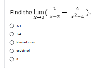 Find the lim(
x→2 x-2
x2-4
O 3/4
O 1/4
None of these
undefined
