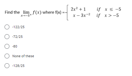 if x s -5
х — Зх-2 if х>-5
2x² + 1
Find the lim, f(x) where f(x) :
x--s+
O -122/25
O -72/25
O -80
None of these
O -128/25
