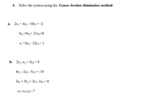 4. Solve the system using the Gauss-Jordan elimination method:
2x, + 4x - 10x, - -2
a-
3x, +9xz+ 21x;=0
X +5x - 12x = 1
b- 2r, -x3 + 3x = 9
4x, - 2x2 - 5x, =-10
3x, + Sx2 + 2r3 -3x4-0
