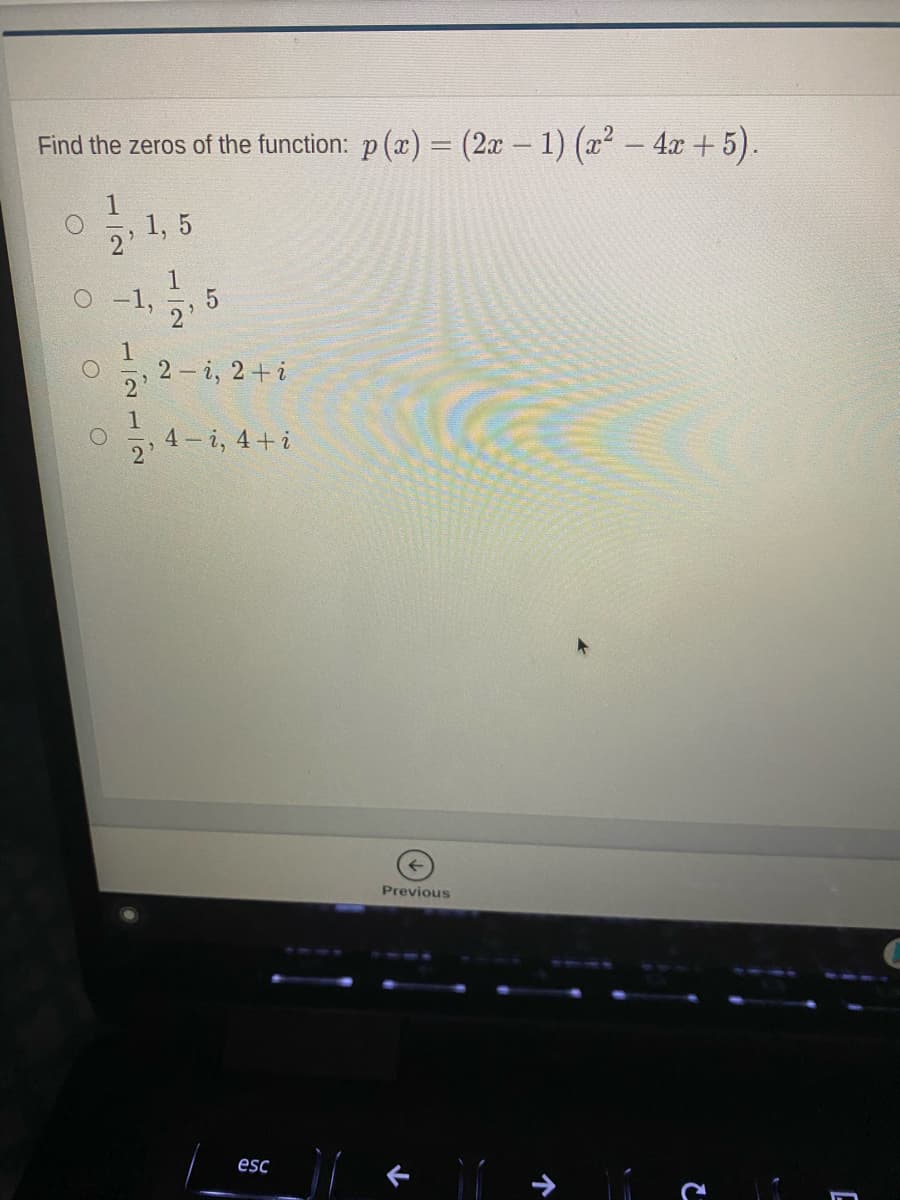 Find the zeros of the function: p (x) = (2x – 1) (a2 – 4x +5).
1
1, 5
O -1,
2- i, 2+ i
2
4 -
2 i, 4+i
Previous
esc
1/2
