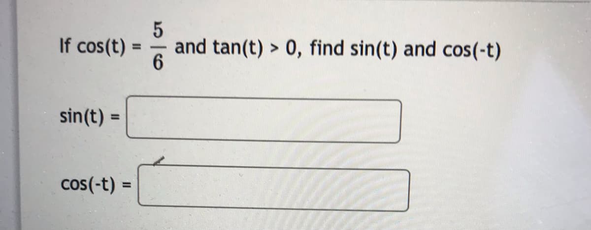 If cos(t)
and tan(t) > 0, find sin(t) and cos(-t)
%3D
sin(t) =
%3D
cos(-t)
