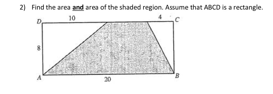 2) Find the area and area of the shaded region. Assume that ABCD is a rectangle.
10
4
8
A
20
