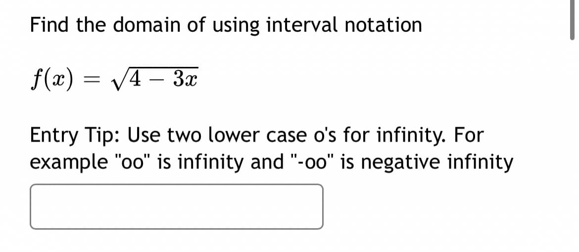 Find the domain of using interval notation
f(x) = V4 – 3x
Entry Tip: Use two lower case o's for infinity. For
example "oo" is infinity and "-oo" is negative infinity

