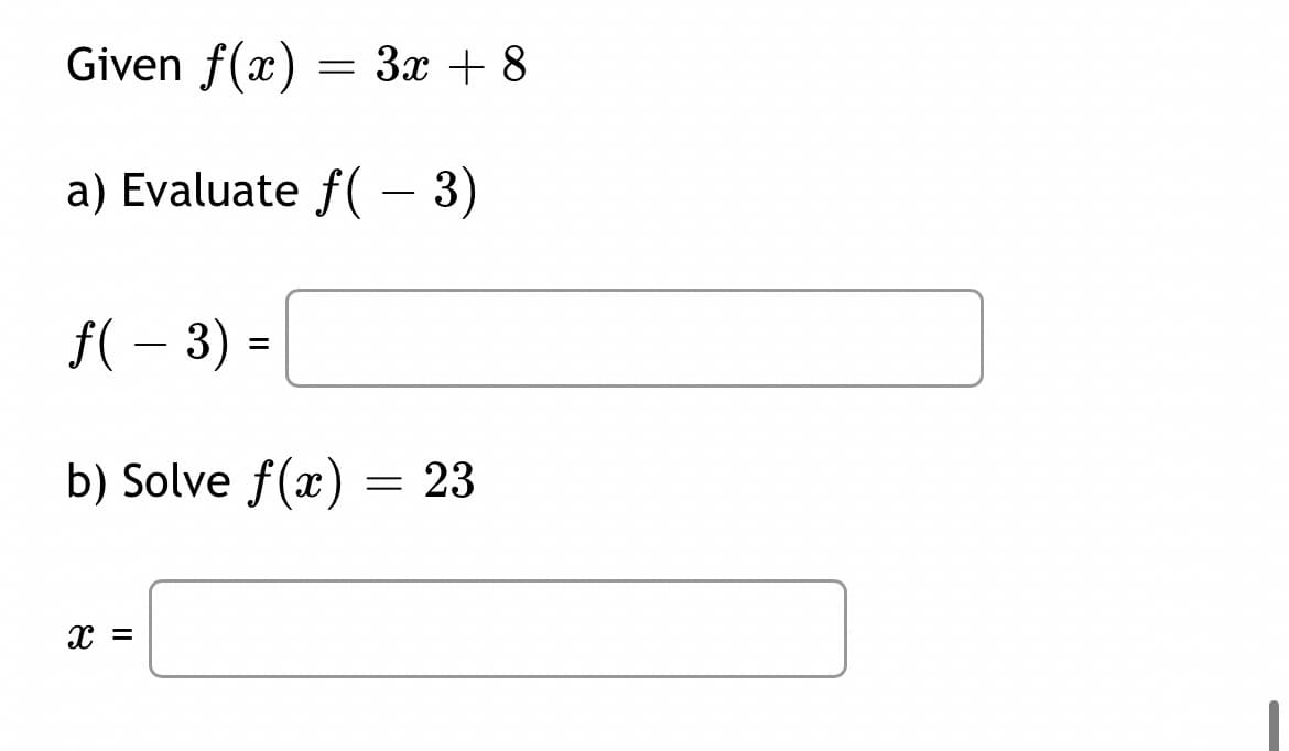 Given f(x) = 3x + 8
a) Evaluate f( – 3)
f( – 3) =
-
b) Solve f(x) = 23
