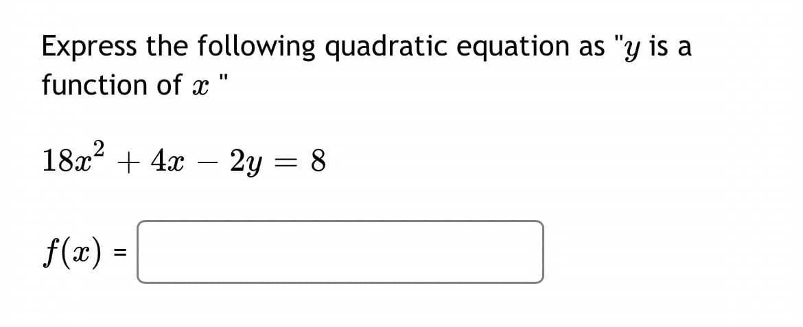 Express the following quadratic equation as "y is a
function of x "
18x + 4x – 2y = 8
-
f(x) =
