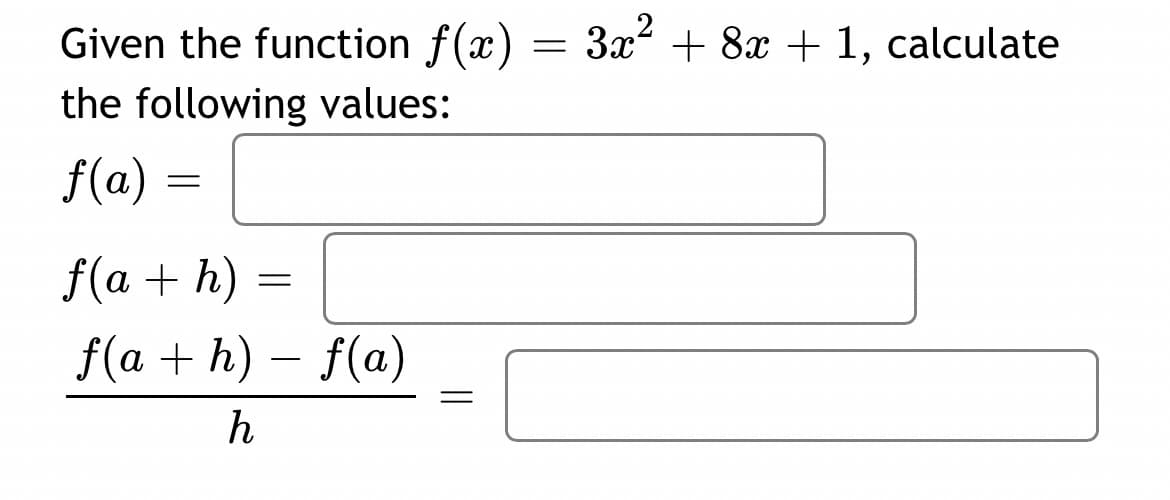 3x + 8x + 1, calculate
Given the function f(x) =
the following values:
f(a) =
f(a + h) =
f(a + h) – f(a)
h
