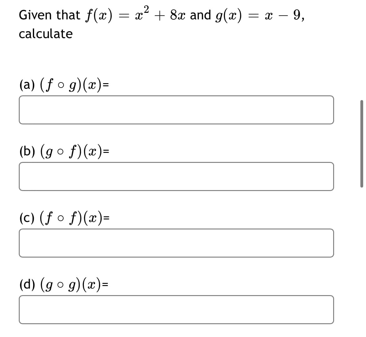 Given that f(x) = x – 9,
= x + 8x and g(x)
calculate
(a) (f o g)(x)=
(b) (g o f)(x)=
(c) (f o f)(x)=
(d) (g o g)(x)=

