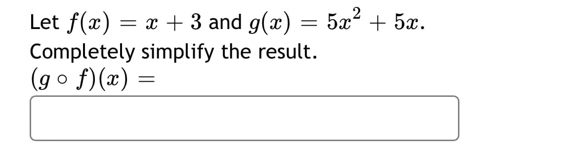 Let f(x)
= x + 3 and g(x) = 5x² + 5x.
Completely simplify the result.
(go f)(x)
