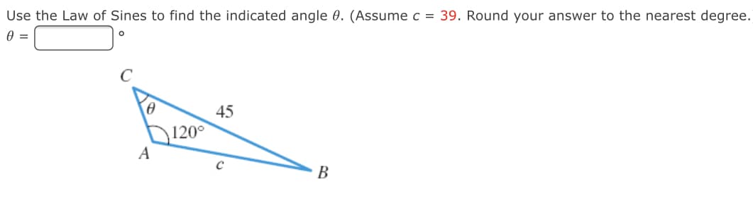 Use the Law of Sines to find the indicated angle 0. (Assume c = 39. Round your answer to the nearest degree.
45
120°
A
В
