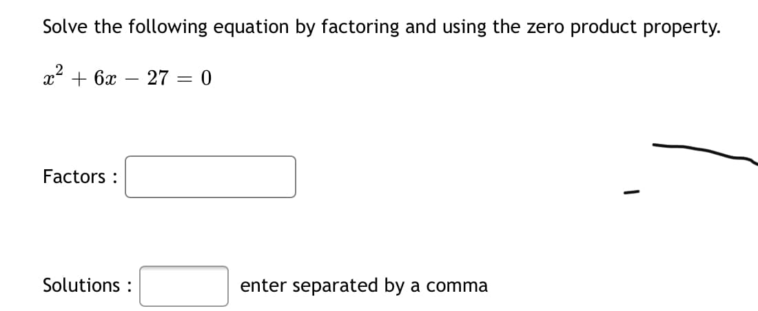 Solve the following equation by factoring and using the zero product property.
x2 + 6x
27
-
Factors :
Solutions :
enter separated by a comma
