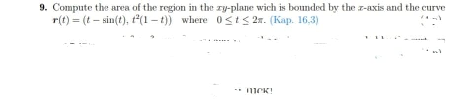 9. Compute the area of the region in the xy-plane wich is bounded by the z-axis and the curve
r(t) = (t – sin(t), t²(1-t)) where 0≤t≤2. (Kap. 16,3)
-1
WICK!
