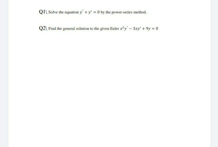 QI\ Solve the equation y" + y' = 0 by the power-series method.
Q2\ Find the general solution to the given Euler x?y- 3xy' +9y 0
