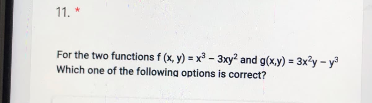 11. *
For the two functions f (x, y) = x3 – 3xy² and g(x,y) = 3x²y – y³
%3D
Which one of the following options is correct?
