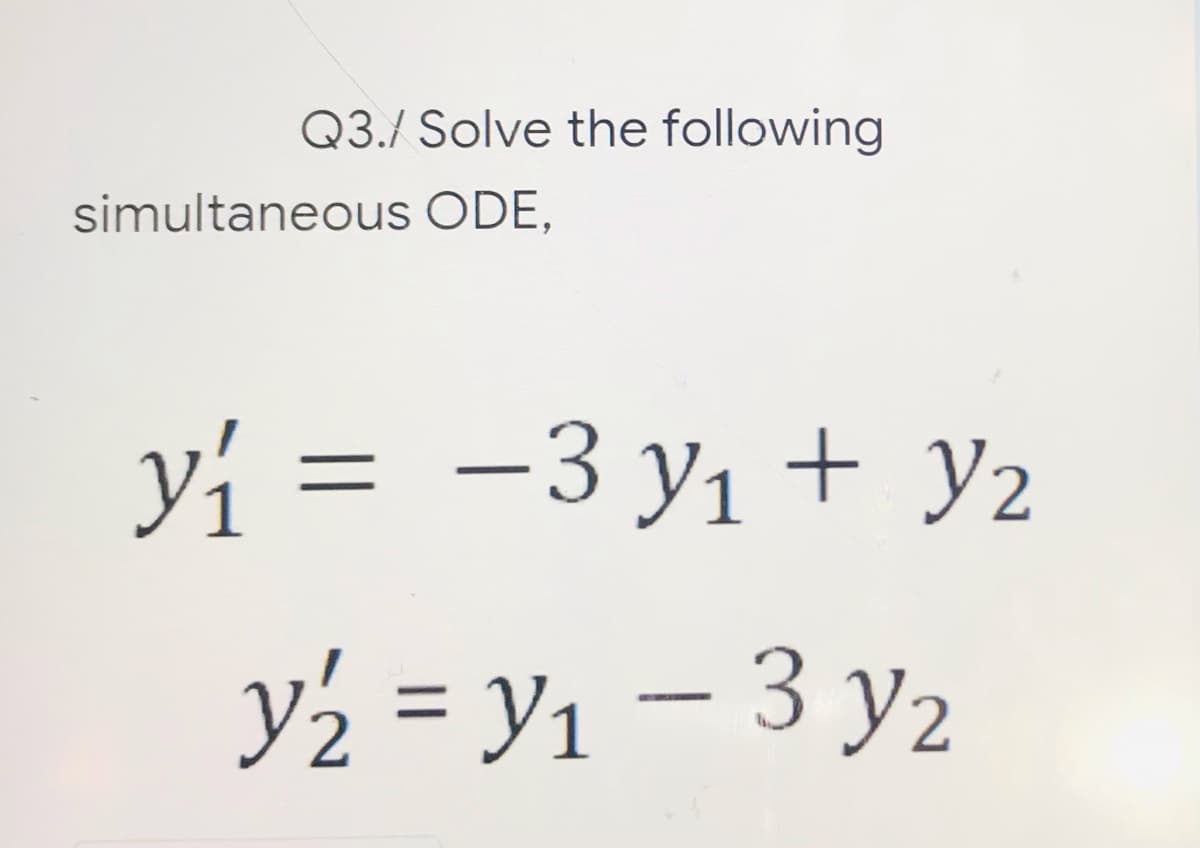 Q3./ Solve the following
ODE,
simultaneous
y₁ = −3 y₁ + y₂
{ = Yı - 3 y2