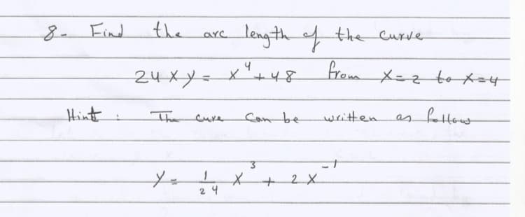8- Find
the
leng thf the Curve
arc
24xy=x'48
from X=z tox=4
Hint
Tha eure
Can be
written
as fattow
x+2X
24
