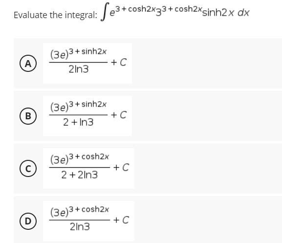 Evaluate the integral: Se³+ cosh2x33+ cosh2xsinh2x dx
A
(3e)3+ sinh2x
21n3
+ C
(3e)3+ sinh2x
B
+ C
2 + In3
(3e)3 + cosh2x
Ⓒ
с
2+2ln3
(3e)3 + cosh2x
D
21n3
- + C
- + C