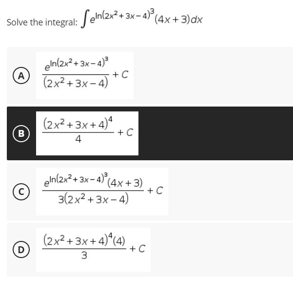 Solve the integral: Seln(2x² + 3x − 4)³ (4x+3) dx
A
eln(2x²+3x-4)³
(2x²+3x-4) + C
(2x²+3x+4)4
B
+ C
4
C)
eln(2x² + 3x-4)³ (4x+3)
3(2x²+3x-4)
(2x²+3x+4)*(4)
3
D
+ C
+ C