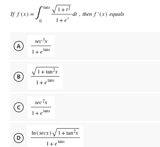 If f(x) =
Α)
B
C
D
tanx
sec ³x
1 + e
tanx
1+tan²x
1+ e tanx
sec²x
1+1²
1+e'
-dt, then f'(x) equals
tanx
1+e'
In (secx) √ 1+tan²x
tanx
1+e