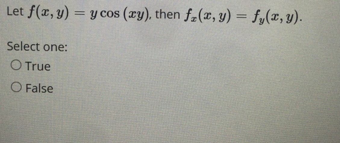 Let f(x, y) = y cos (xy), then f-(x, y) = f,(x, y).
Select one:
O True
O False
