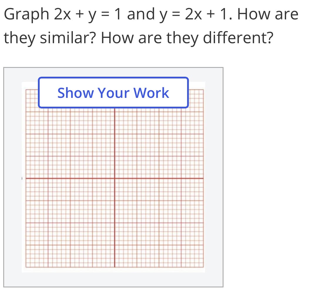Graph 2x + y = 1 and y = 2x + 1. How are
they similar? How are they different?
Show Your Work

