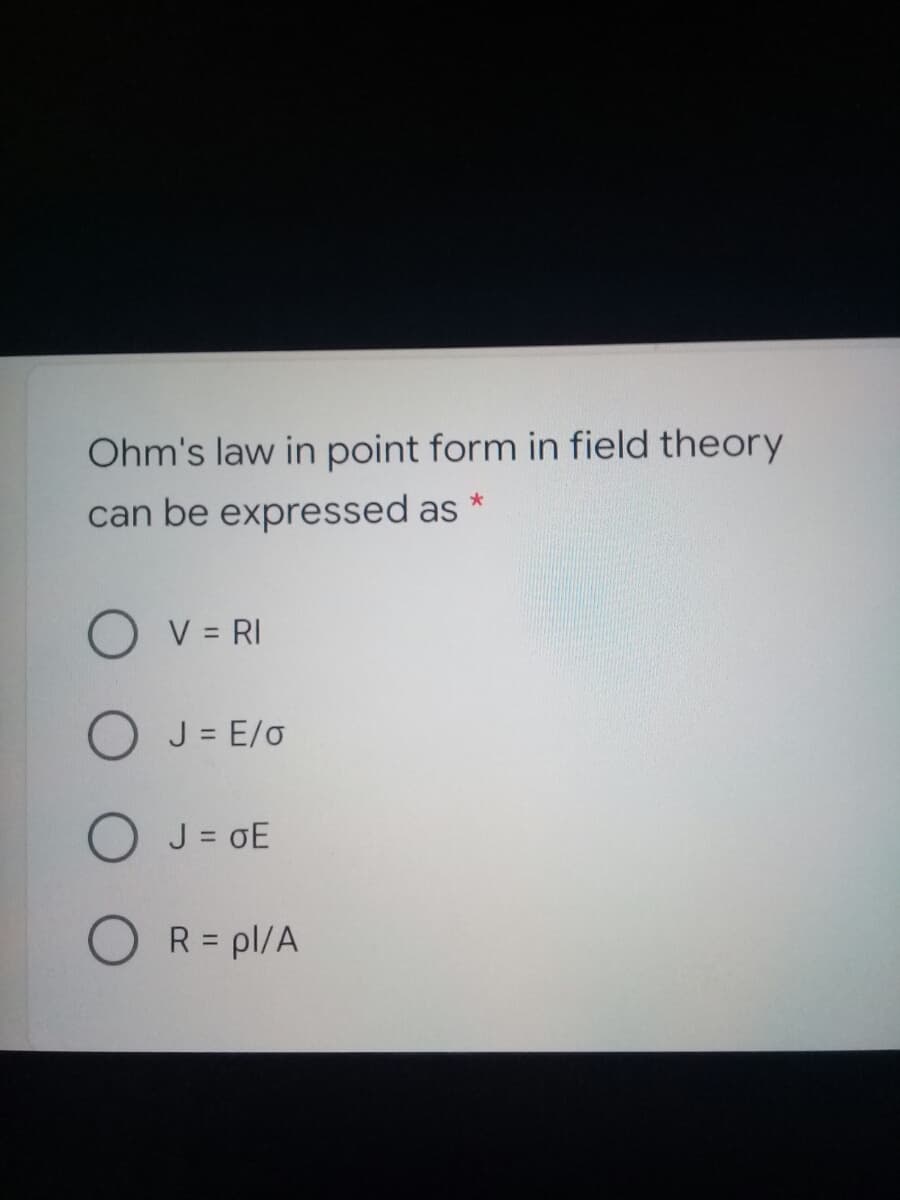 Ohm's law in point form in field theory
can be expressed as *
V = RI
J = E/o
J = oE
O R= pl/A
