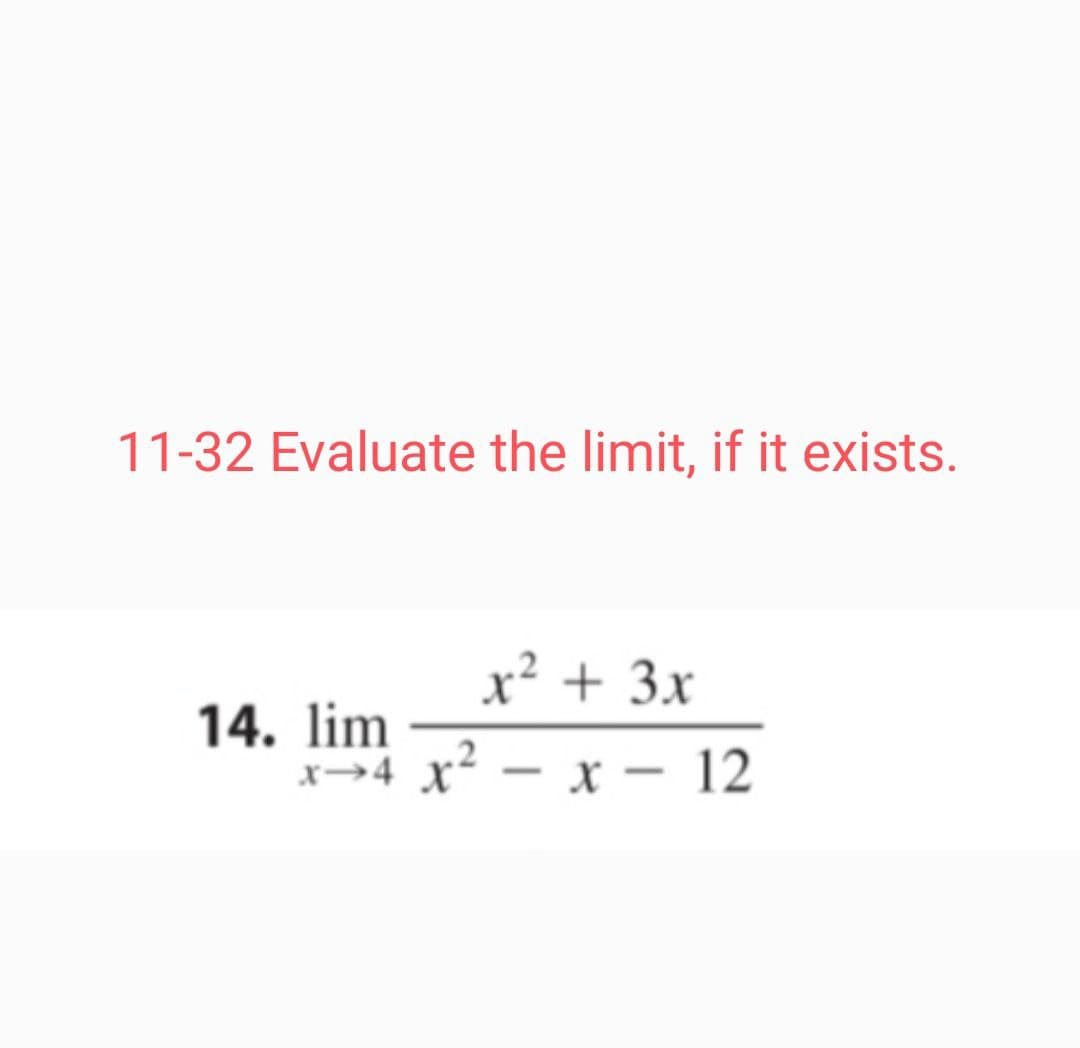 11-32 Evaluate the limit, if it exists.
x² + 3x
14. lim
x→4 x² – x – 12
