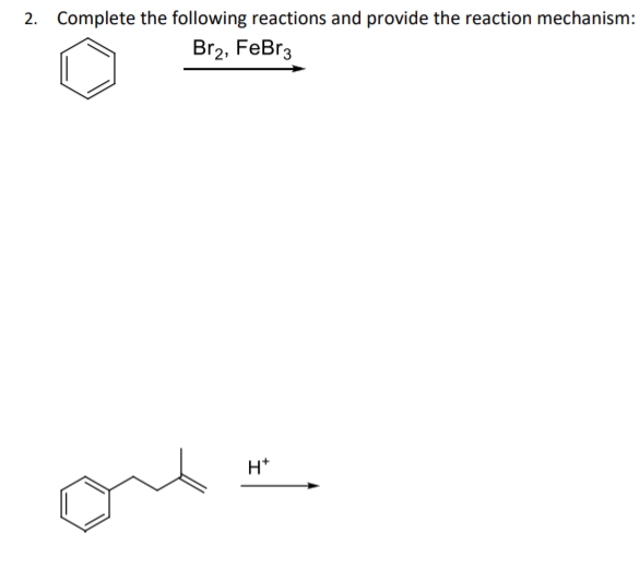 2. Complete the following reactions and provide the reaction mechanism:
Br2, FeBr3
H*
