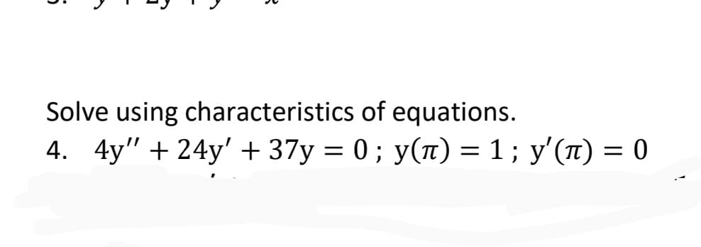Solve using characteristics of equations.
4. 4y" + 24y' + 37y = 0 ; y(1) = 1; y'(T) = 0
