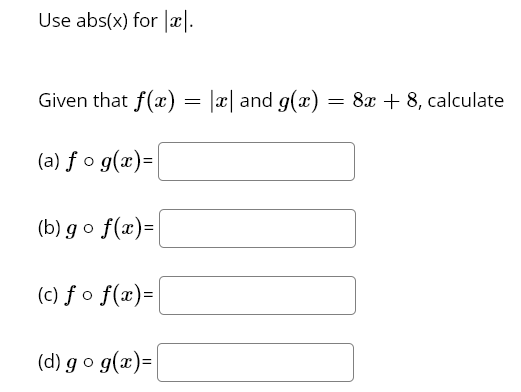 Use abs(x) for |æ|.
Given that f(x) = |æ| and g(x)
8x + 8, calculate
(a) f o g(x)=
(b) g o f(x)=|
(c) f o f(x)=
(d) g o g(x)=|
