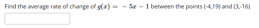 Find the average rate of change of g(x)
- 5x – 1 between the points (-4,19) and (3,-16)
