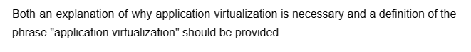 Both an explanation of why application virtualization is necessary and a definition of the
phrase "application virtualization" should be provided.