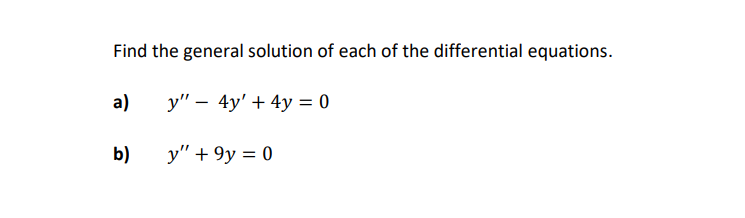 Find the general solution of each of the differential equations.
a)
у" — 4y' + 4у %3D 0
b)
y" + 9y = 0
