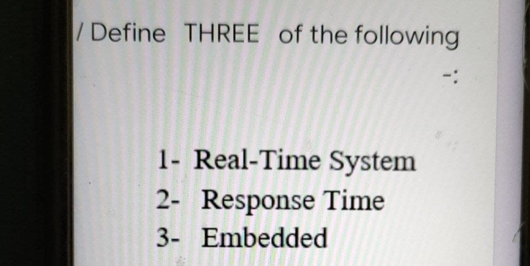 /Define THREE of the following
:-
1- Real-Time System
2- Response Time
3- Embedded
