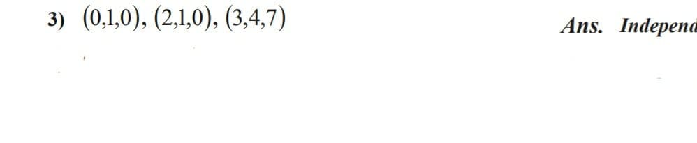 3) (0,1,0), (2,1,0), (3,4,7)
Ans. Indepena
